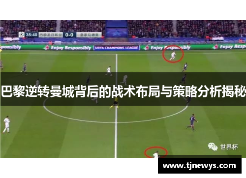 巴黎逆转曼城背后的战术布局与策略分析揭秘
