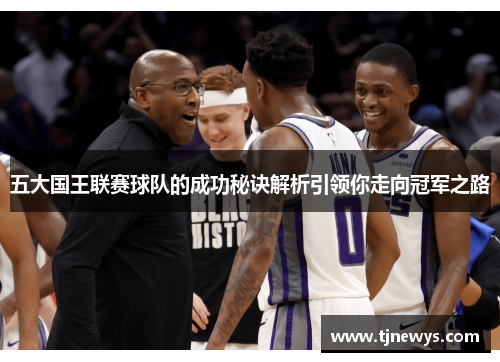 五大国王联赛球队的成功秘诀解析引领你走向冠军之路 五大国王联赛球队的成功秘诀解析引领你走向冠军之路