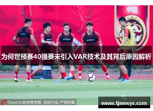 为何世预赛40强赛未引入VAR技术及其背后原因解析