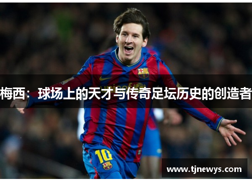 梅西：球场上的天才与传奇足坛历史的创造者
