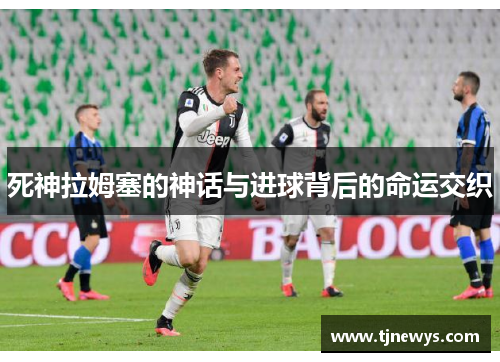 死神拉姆塞的神话与进球背后的命运交织