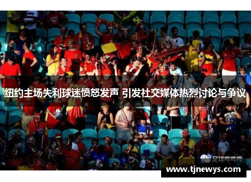 纽约主场失利球迷愤怒发声 引发社交媒体热烈讨论与争议