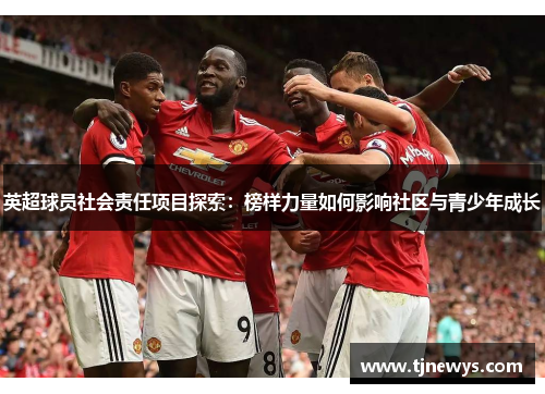 英超球员社会责任项目探索：榜样力量如何影响社区与青少年成长