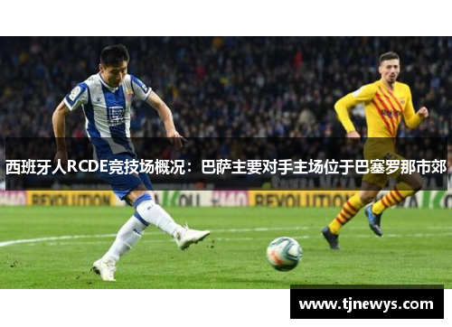 西班牙人RCDE竞技场概况:巴萨主要对手主场位于巴塞罗那市郊 西班牙人RCDE竞技场概况:巴萨主要对手主场位于巴塞罗那市郊