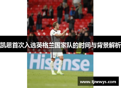 凯恩首次入选英格兰国家队的时间与背景解析