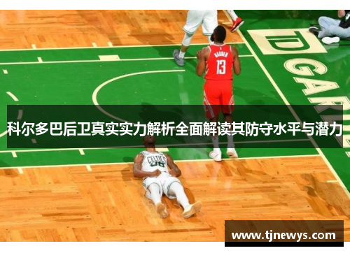 科尔多巴后卫真实实力解析全面解读其防守水平与潜力 科尔多巴后卫真实实力解析全面解读其防守水平与潜力