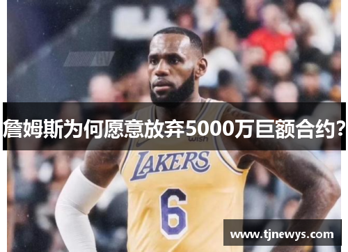 詹姆斯为何愿意放弃5000万巨额合约? 詹姆斯为何愿意放弃5000万巨额合约?