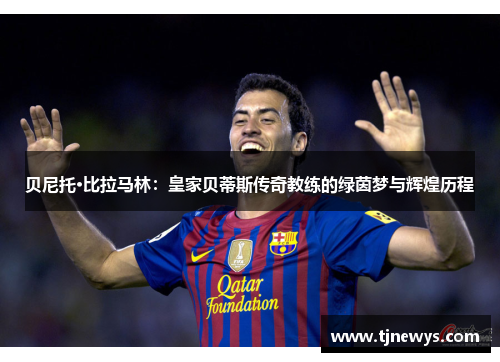 贝尼托·比拉马林：皇家贝蒂斯传奇教练的绿茵梦与辉煌历程