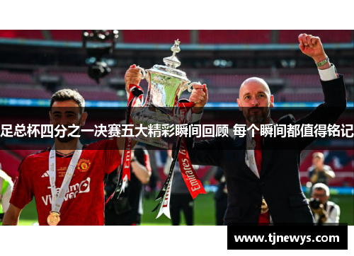 足总杯四分之一决赛五大精彩瞬间回顾 每个瞬间都值得铭记 足总杯四分之一决赛五大精彩瞬间回顾 每个瞬间都值得铭记