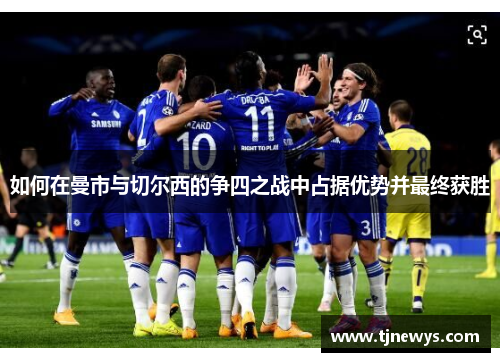 如何在曼市与切尔西的争四之战中占据优势并最终获胜 如何在曼市与切尔西的争四之战中占据优势并最终获胜