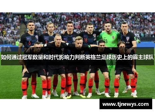 如何通过冠军数量和时代影响力判断英格兰足球历史上的霸主球队