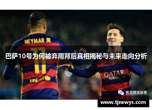 巴萨10号为何被弃用背后真相揭秘与未来走向分析